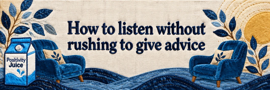How to listen without rushing to give advice. Original quilted Positivity Juice scene with sewn navy lettering and the branded carton.
